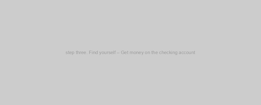step three. Find yourself – Get money on the checking account